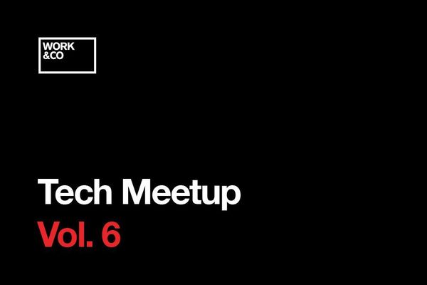 Work&Co Meetup Tech Meetup Vol 6